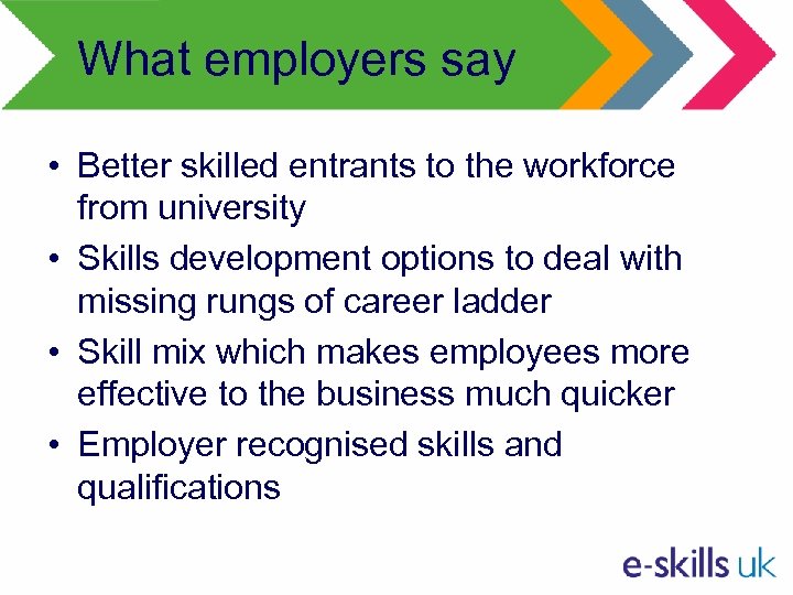 What employers say • Better skilled entrants to the workforce from university • Skills