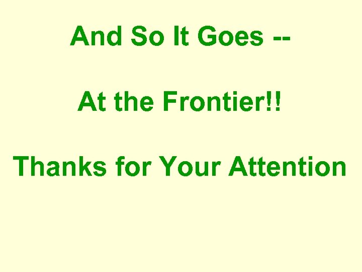 And So It Goes -At the Frontier!! Thanks for Your Attention 