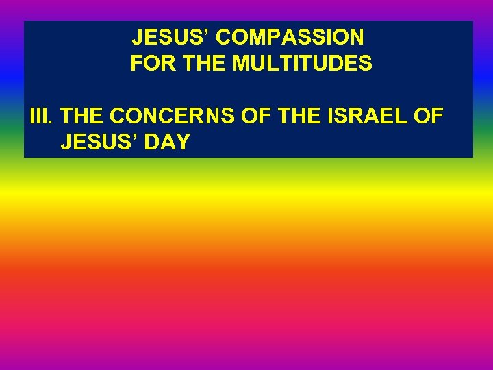 JESUS’ COMPASSION FOR THE MULTITUDES III. THE CONCERNS OF THE ISRAEL OF JESUS’ DAY