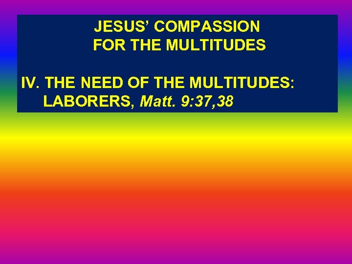 JESUS’ COMPASSION FOR THE MULTITUDES IV. THE NEED OF THE MULTITUDES: LABORERS, Matt. 9: