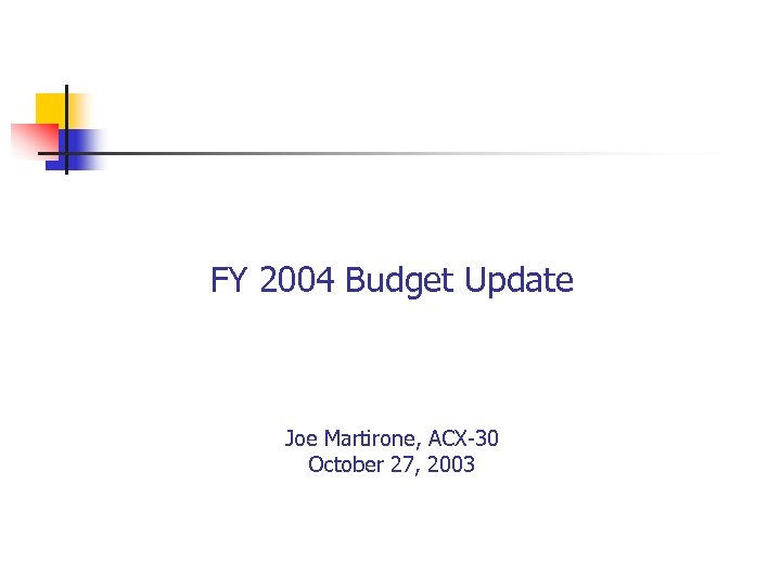 FY 2004 Budget Update Joe Martirone, ACX-30 October 27, 2003 