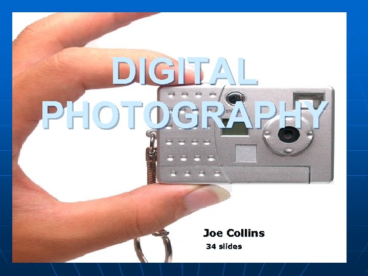 DIGITAL PHOTOGRAPHY Joe Collins 34 slides 1 