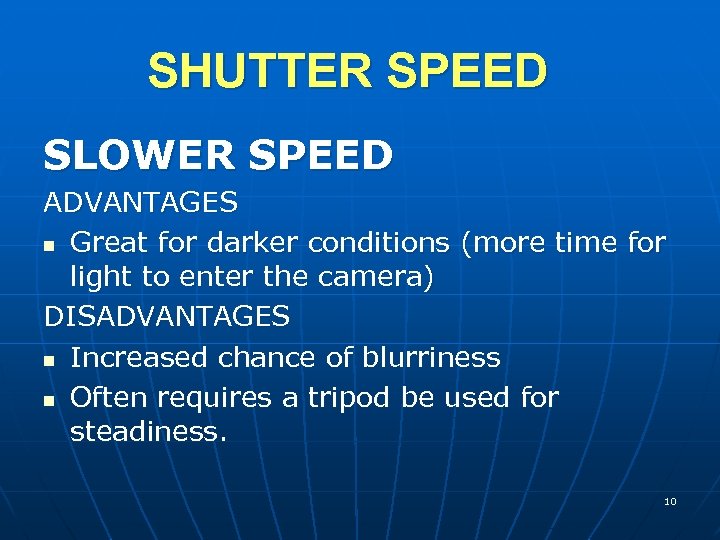 SHUTTER SPEED SLOWER SPEED ADVANTAGES n Great for darker conditions (more time for light