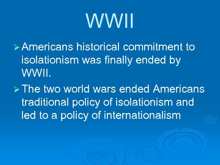 WWII Ø Americans historical commitment to isolationism was finally ended by WWII. Ø The