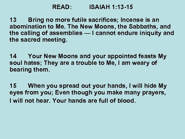READ: ISAIAH 1: 13 -15 13 Bring no more futile sacrifices; Incense is an