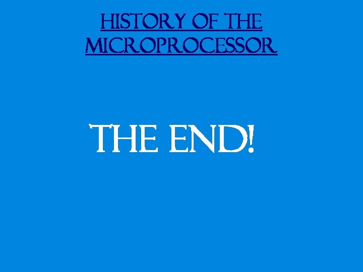 History of the Microprocessor The End! 