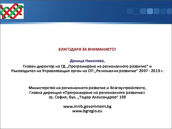 БЛАГОДАРЯ ЗА ВНИМАНИЕТО! Деница Николова, Главен директор на ГД „Програмиране на регионалното развитие“ и