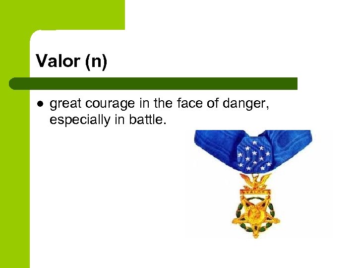 Valor (n) l great courage in the face of danger, especially in battle. 