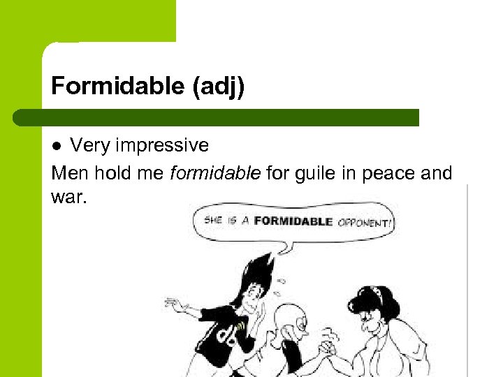 Formidable (adj) Very impressive Men hold me formidable for guile in peace and war.