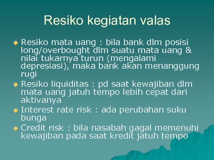 Resiko kegiatan valas Resiko mata uang : bila bank dlm posisi long/overbought dlm suatu