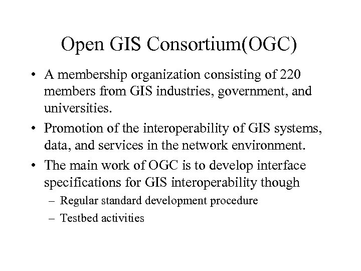 Open GIS Consortium(OGC) • A membership organization consisting of 220 members from GIS industries,