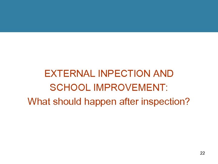 EXTERNAL INPECTION AND SCHOOL IMPROVEMENT: What should happen after inspection? 22 