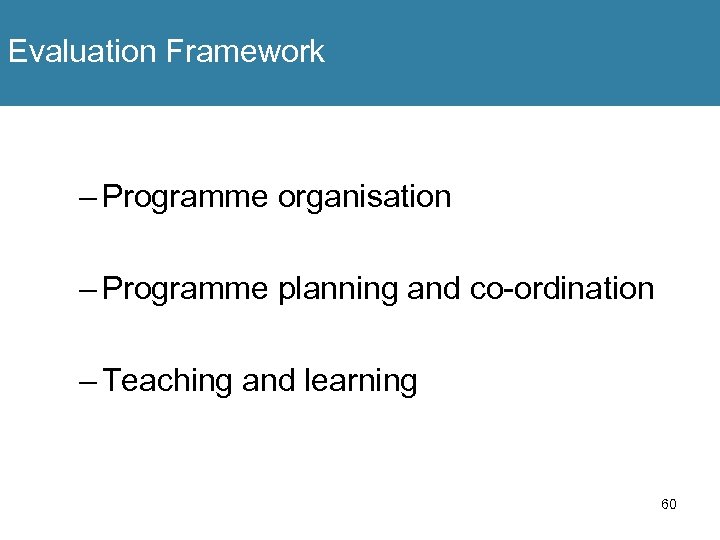 Evaluation Framework – Programme organisation – Programme planning and co-ordination – Teaching and learning