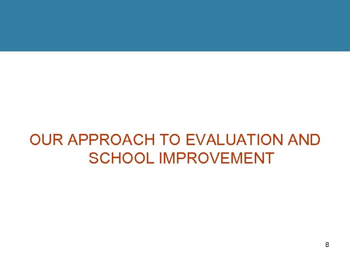 OUR APPROACH TO EVALUATION AND SCHOOL IMPROVEMENT 8 