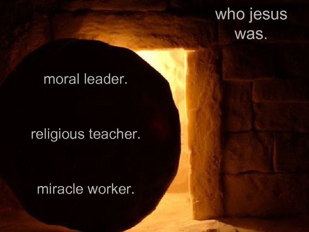 who jesus was. moral leader. religious teacher. miracle worker. 