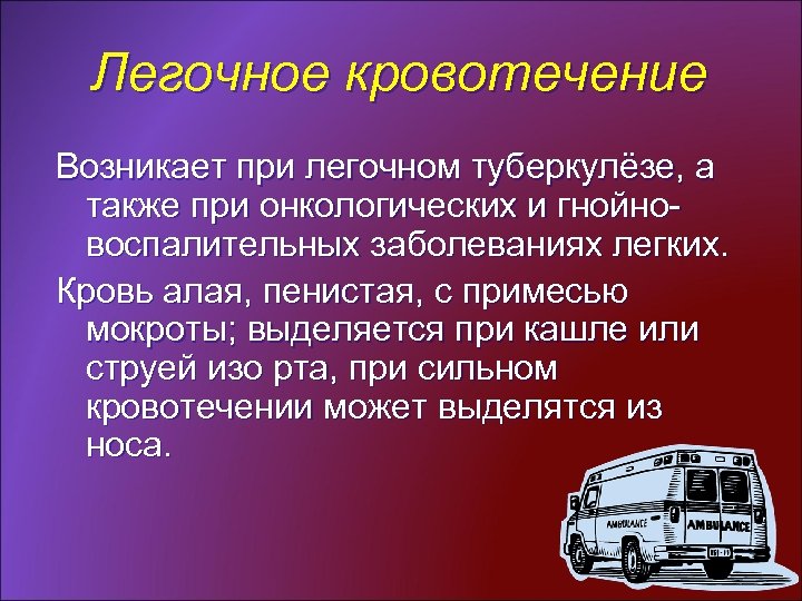 Легочное кровотечение Возникает при легочном туберкулёзе, а также при онкологических и гнойновоспалительных заболеваниях легких.