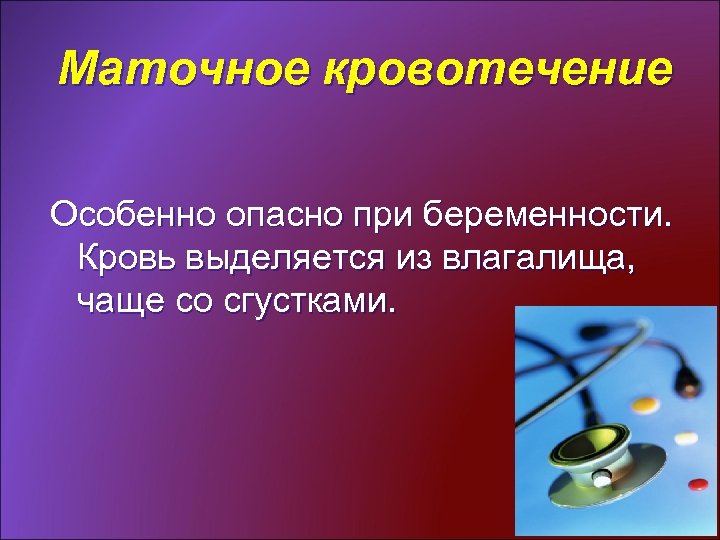 Маточное кровотечение Особенно опасно при беременности. Кровь выделяется из влагалища, чаще со сгустками. 
