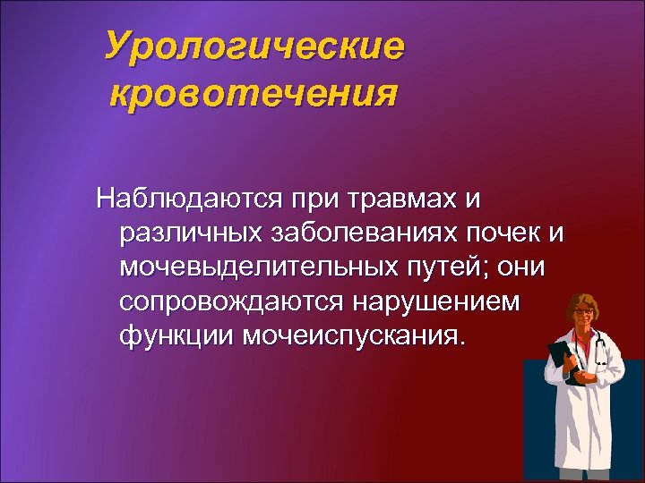 Урологические кровотечения Наблюдаются при травмах и различных заболеваниях почек и мочевыделительных путей; они сопровождаются