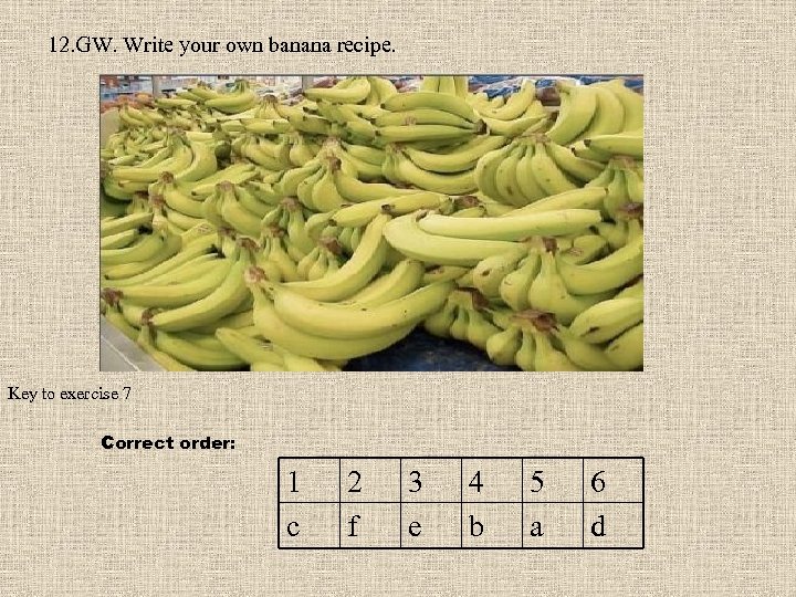 12. GW. Write your own banana recipe. Key to exercise 7 Correct order: 1