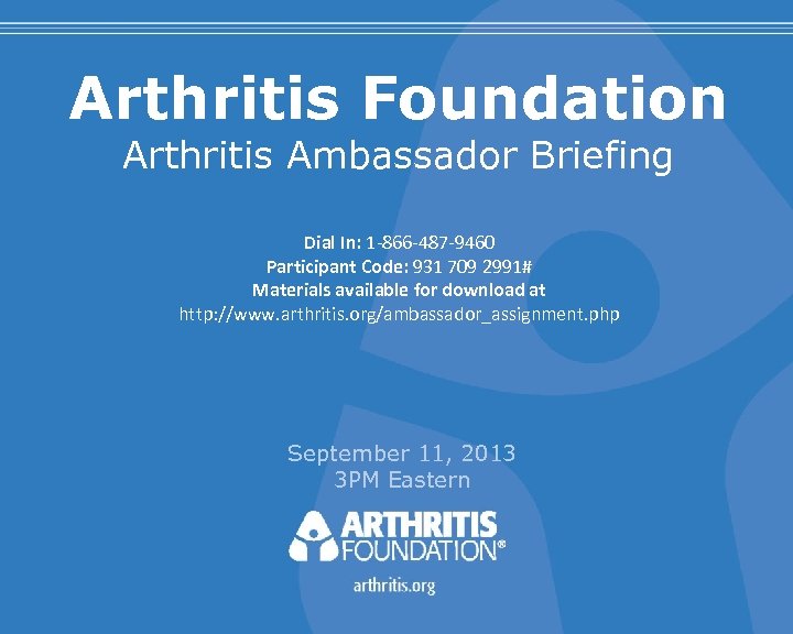 Arthritis Foundation Arthritis Ambassador Briefing Dial In: 1 -866 -487 -9460 Participant Code: 931