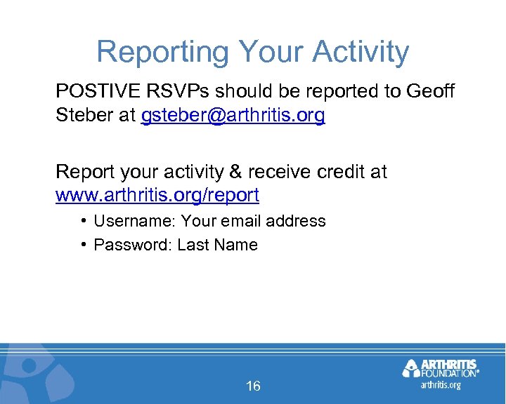 Reporting Your Activity POSTIVE RSVPs should be reported to Geoff Steber at gsteber@arthritis. org