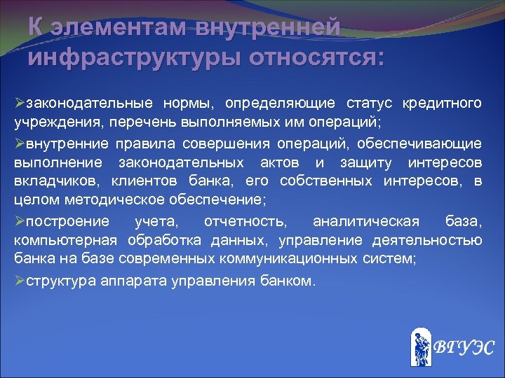 К элементам внутренней инфраструктуры относятся: Øзаконодательные нормы, определяющие статус кредитного учреждения, перечень выполняемых им