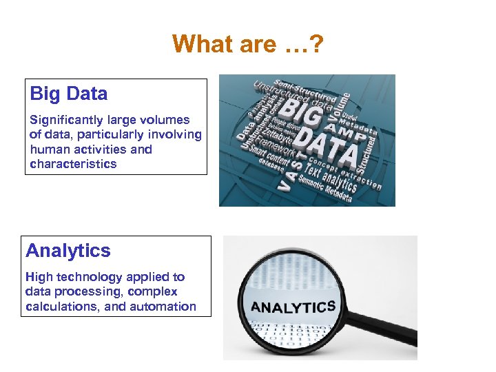 What are …? Big Data Significantly large volumes of data, particularly involving human activities