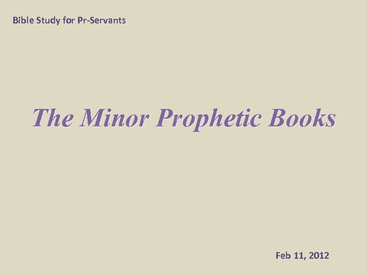 Bible Study for Pr-Servants The Minor Prophetic Books Feb 11, 2012 