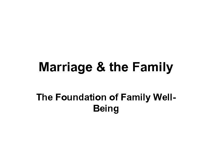 Marriage & the Family The Foundation of Family Well. Being 