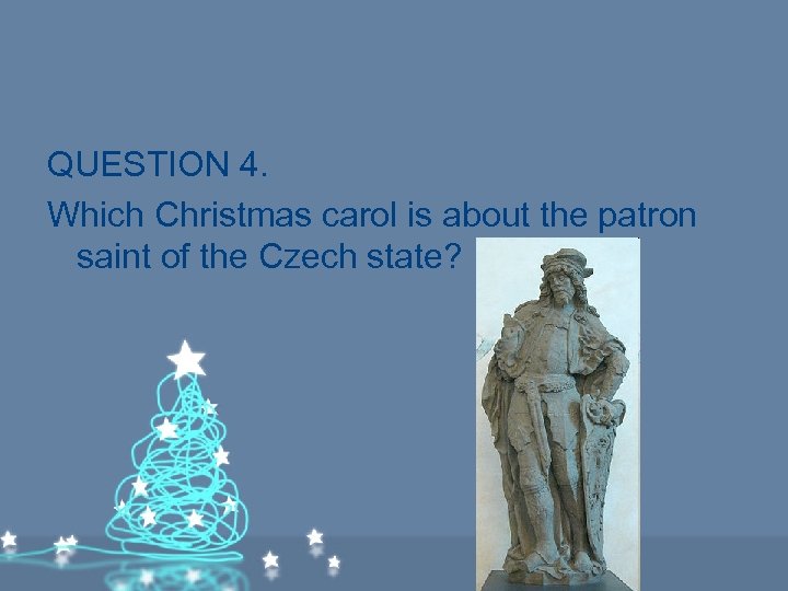 QUESTION 4. Which Christmas carol is about the patron saint of the Czech state?