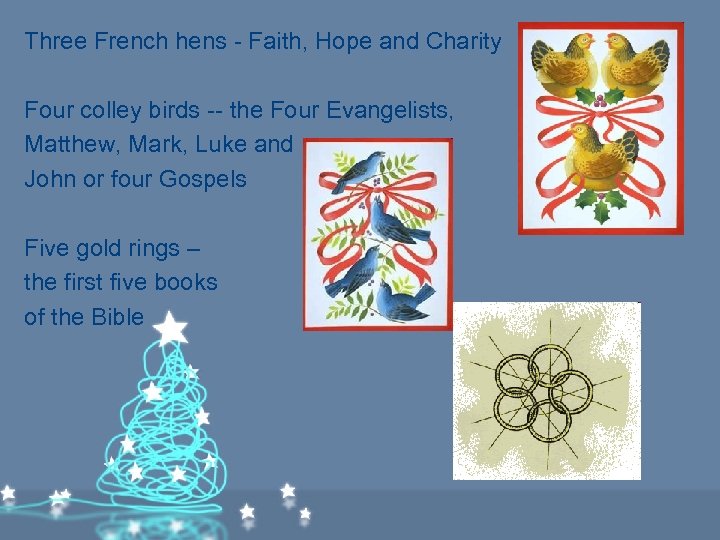 Three French hens - Faith, Hope and Charity Four colley birds -- the Four