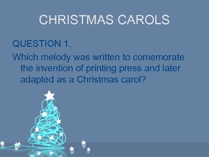 CHRISTMAS CAROLS QUESTION 1. Which melody was written to comemorate the invention of printing