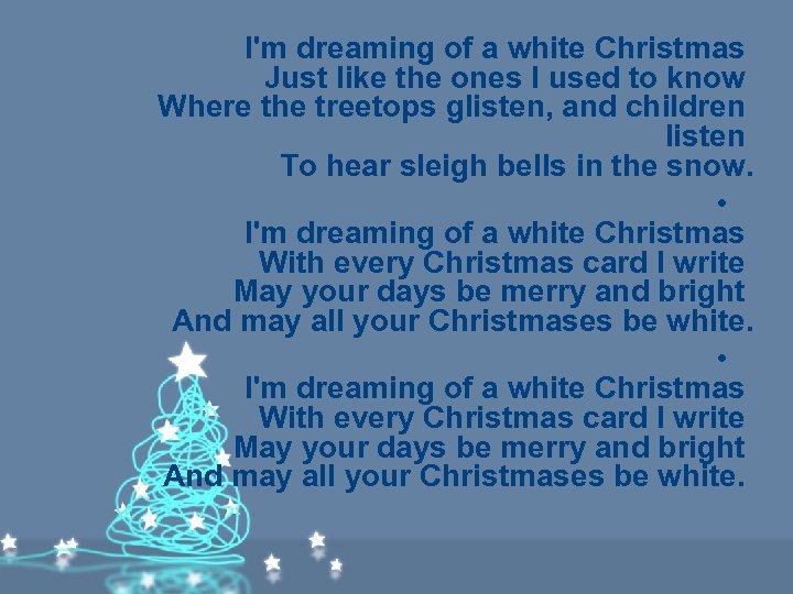 I'm dreaming of a white Christmas Just like the ones I used to know