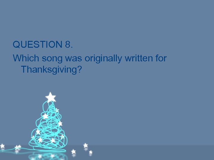 QUESTION 8. Which song was originally written for Thanksgiving? 