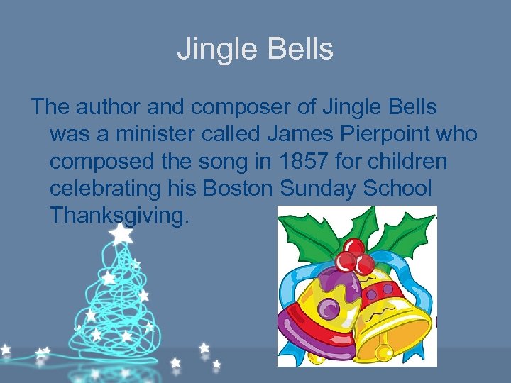 Jingle Bells The author and composer of Jingle Bells was a minister called James