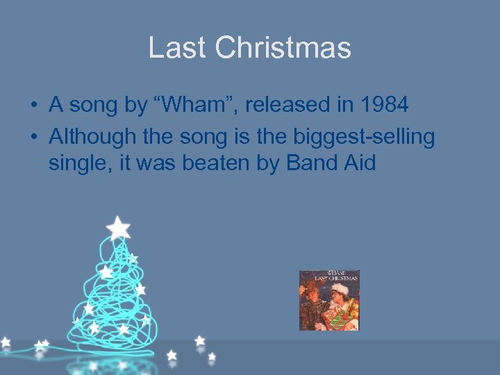 Last Christmas • A song by “Wham”, released in 1984 • Although the song