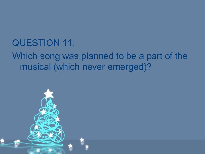 QUESTION 11. Which song was planned to be a part of the musical (which