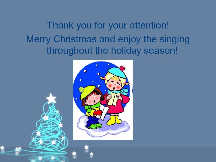 Thank you for your attention! Merry Christmas and enjoy the singing throughout the holiday