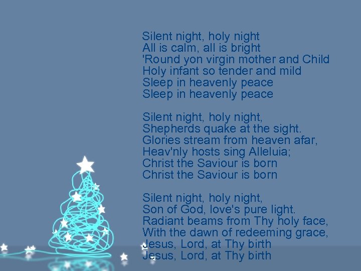 Silent night, holy night All is calm, all is bright 'Round yon virgin mother
