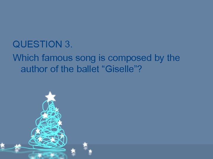 QUESTION 3. Which famous song is composed by the author of the ballet “Giselle”?