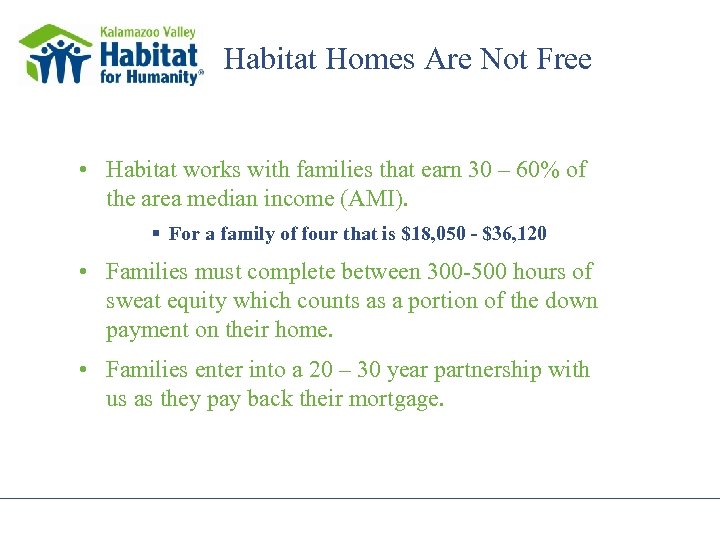 Habitat Homes Are Not Free • Habitat works with families that earn 30 –