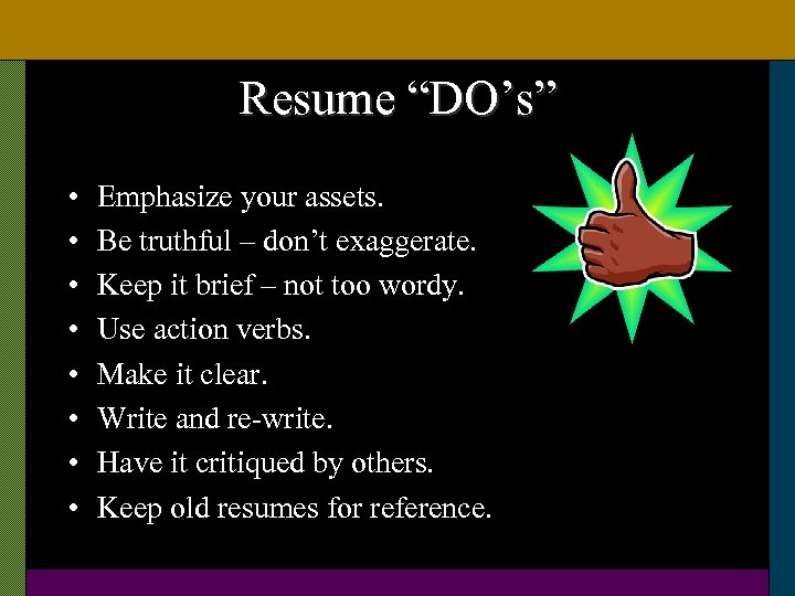 Resume “DO’s” • • Emphasize your assets. Be truthful – don’t exaggerate. Keep it