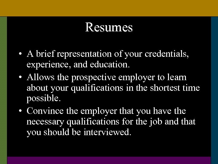 Resumes • A brief representation of your credentials, experience, and education. • Allows the