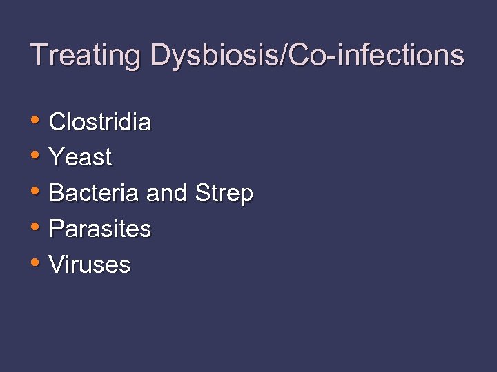 Treating Dysbiosis/Co-infections • Clostridia • Yeast • Bacteria and Strep • Parasites • Viruses