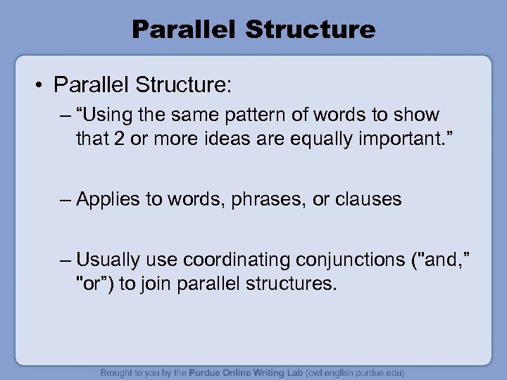 Parallel Structure • Parallel Structure: – “Using the same pattern of words to show