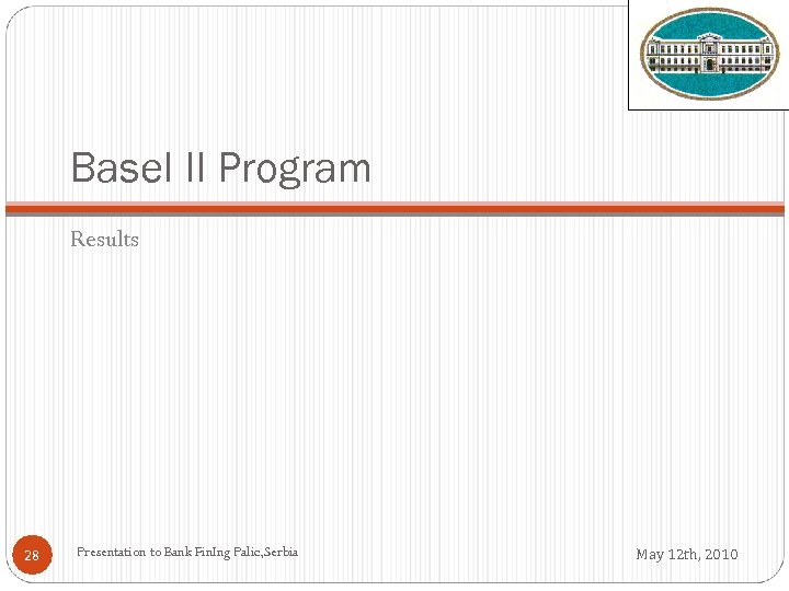 Basel II Program Results 28 Presentation to Bank Fin. Ing Palic, Serbia May 12