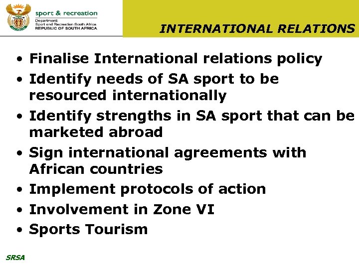 INTERNATIONAL RELATIONS • Finalise International relations policy • Identify needs of SA sport to