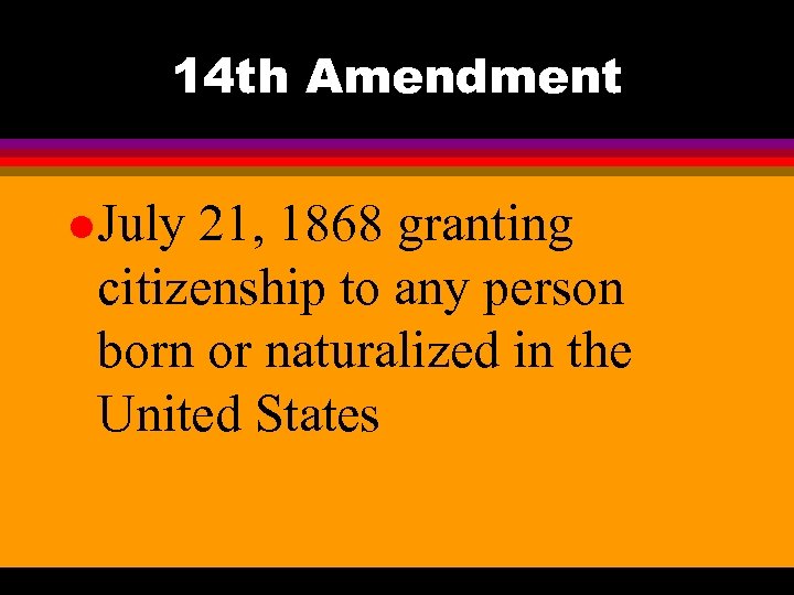 14 th Amendment l July 21, 1868 granting citizenship to any person born or