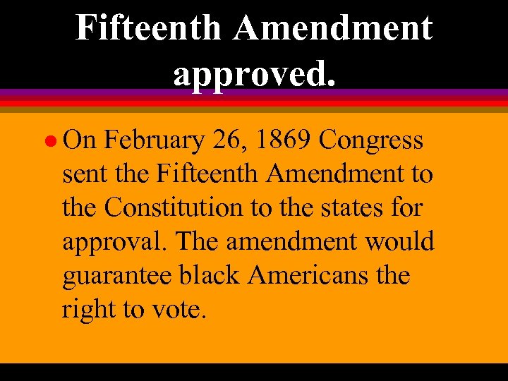 Fifteenth Amendment approved. l On February 26, 1869 Congress sent the Fifteenth Amendment to