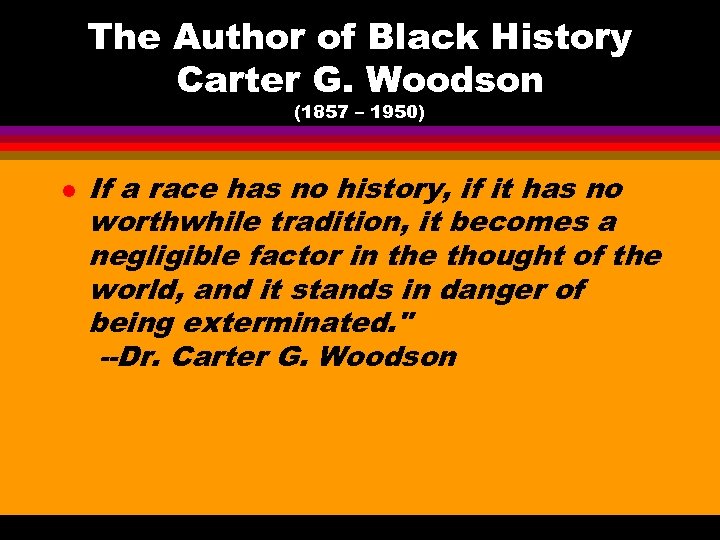 The Author of Black History Carter G. Woodson (1857 – 1950) l If a